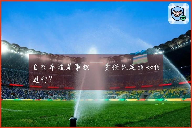 自行车追尾事故~~~责任认定该如何进行？