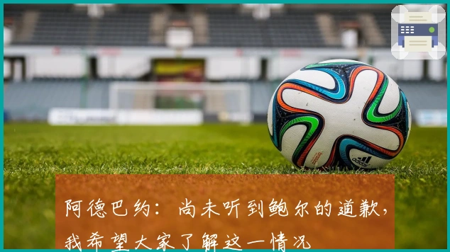 阿德巴约：尚未听到鲍尔的道歉，我希望大家了解这一情况