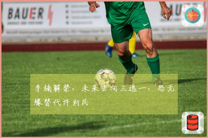 李楠解禁，未来去向三选一，恐无缘替代许利民