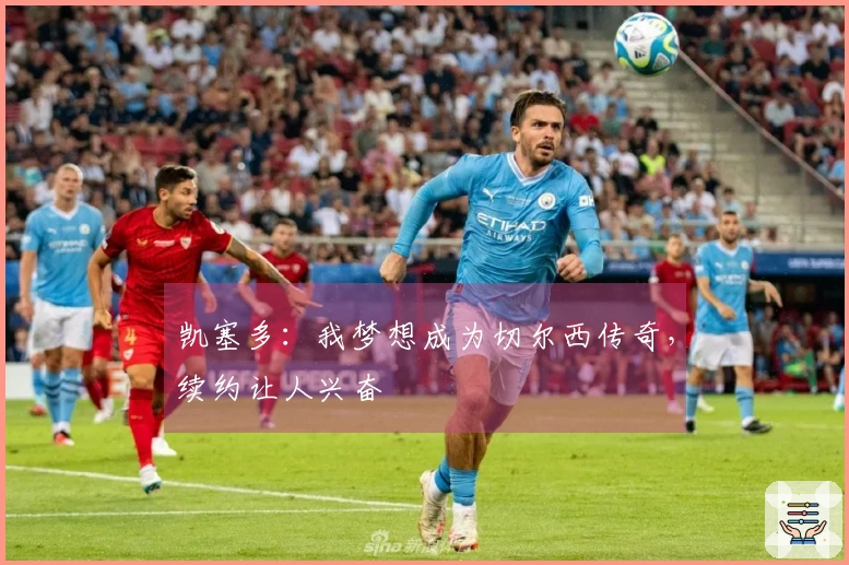 凯塞多：我梦想成为切尔西传奇，续约让人兴奋