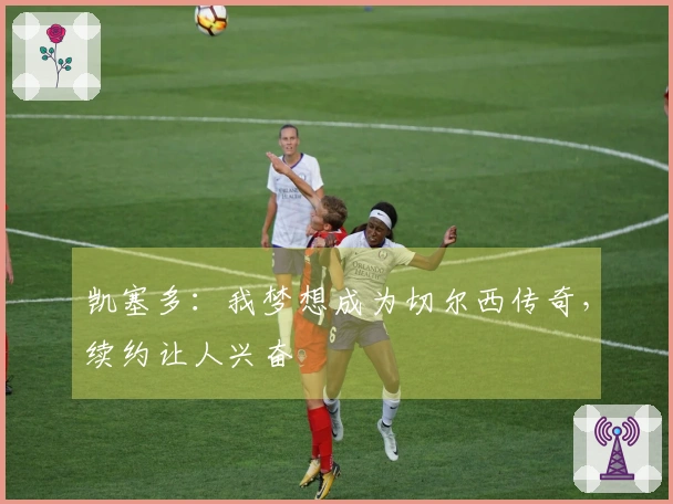 凯塞多：我梦想成为切尔西传奇，续约让人兴奋