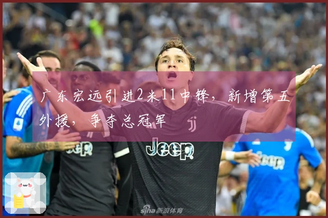 广东宏远引进2米11中锋，新增第五外援，争夺总冠军