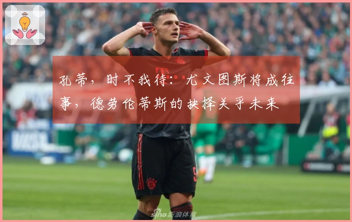 孔蒂，时不我待：尤文图斯将成往事，德劳伦蒂斯的抉择关乎未来