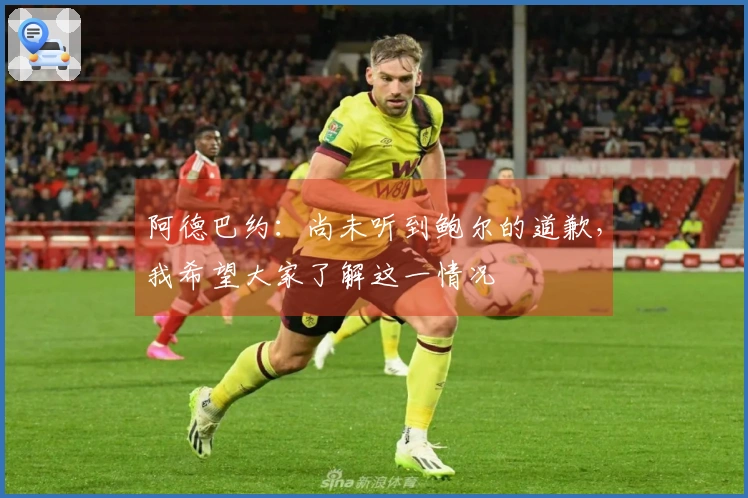 阿德巴约：尚未听到鲍尔的道歉，我希望大家了解这一情况